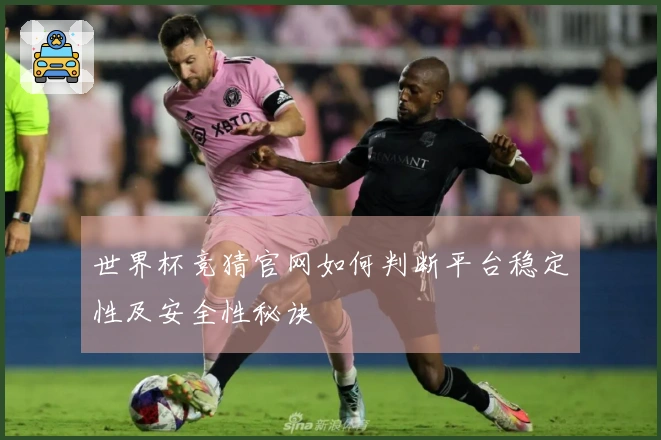 世界杯竞猜官网如何判断平台稳定性及安全性秘诀
