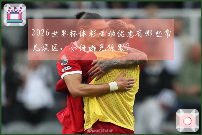 2026世界杯体彩活动优惠有哪些常见误区，如何避免踩雷？