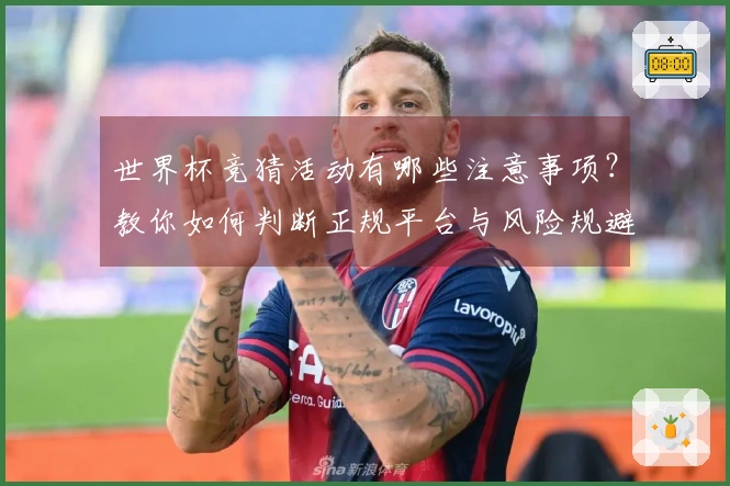 世界杯竞猜活动有哪些注意事项?教你如何判断正规平台与风险规避技巧