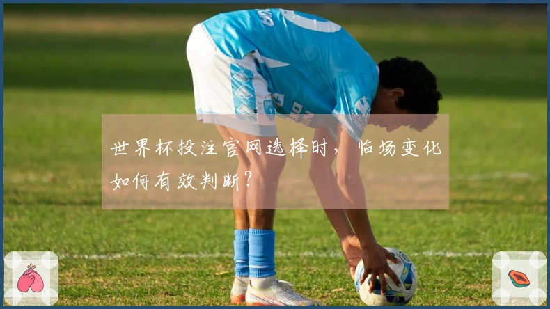 世界杯投注官网选择时，临场变化如何有效判断？