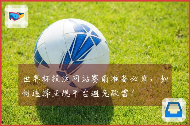 世界杯投注网站赛前准备必看，如何选择正规平台避免踩雷？